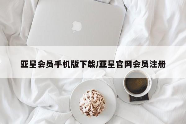 亚星官网 亚星管理官网亚星会员手机版下载/亚星官网会员注册