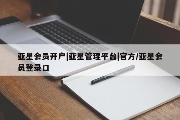 亚星官网 亚星管理官网亚星会员开户|亚星管理平台|官方/亚星会员登录口