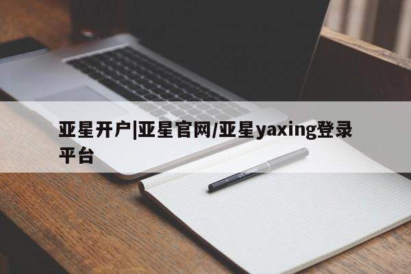 亚星官网 亚星管理官网亚星开户|亚星官网/亚星yaxing登录平台