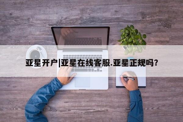 亚星官网 亚星管理官网亚星开户|亚星在线客服.亚星正规吗？