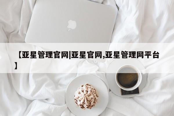 亚星官网 亚星管理官网【亚星管理官网|亚星官网,亚星管理网平台】