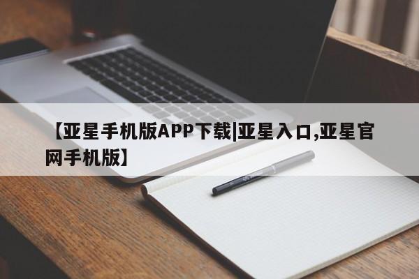 亚星官网 亚星管理官网【亚星手机版APP下载|亚星入口,亚星官网手机版】