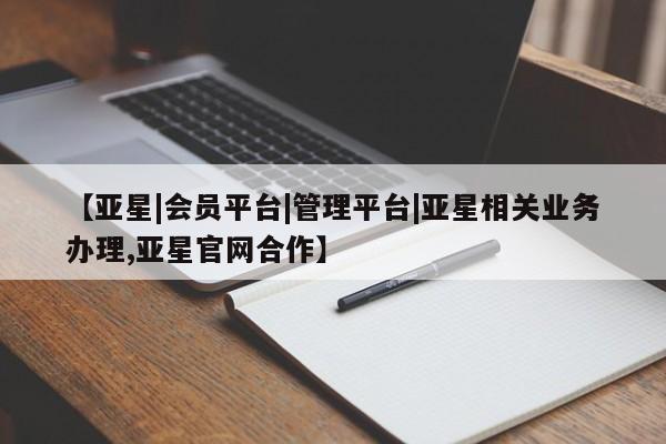 亚星官网 亚星管理官网【亚星|会员平台|管理平台|亚星相关业务办理,亚星官网合作】