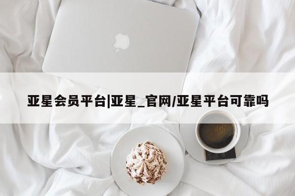 亚星官网 亚星管理官网亚星会员平台|亚星_官网/亚星平台可靠吗