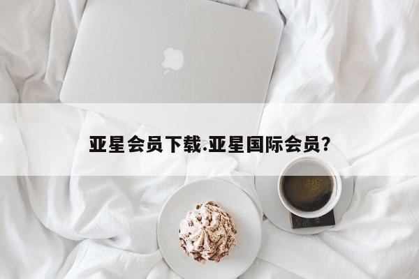 亚星官网 亚星管理官网亚星会员下载.亚星国际会员？