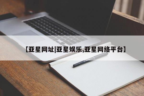 亚星官网 亚星管理官网【亚星网址|亚星娱乐,亚星网络平台】