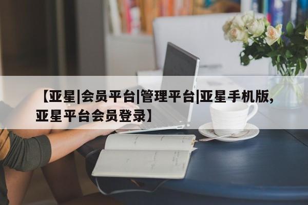 亚星官网 亚星管理官网【亚星|会员平台|管理平台|亚星手机版,亚星平台会员登录】
