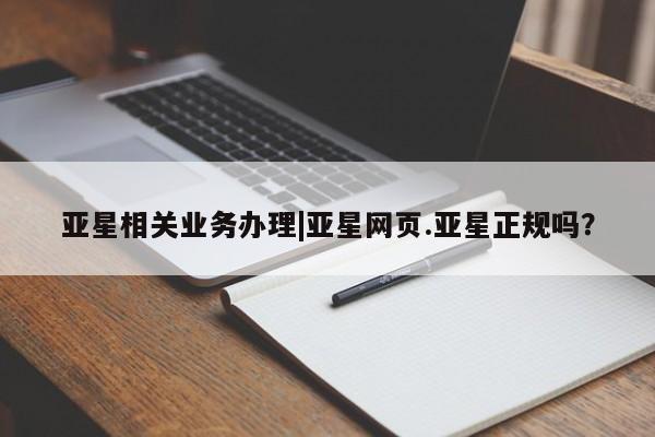 亚星官网 亚星管理官网亚星相关业务办理|亚星网页.亚星正规吗？
