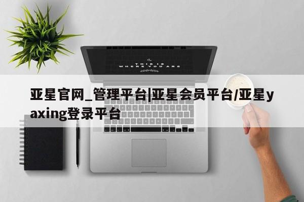 亚星官网 亚星管理官网亚星官网_管理平台|亚星会员平台/亚星yaxing登录平台
