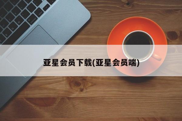亚星官网 亚星管理官网亚星会员下载(亚星会员端)