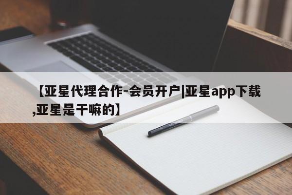 亚星官网 亚星管理官网【亚星代理合作-会员开户|亚星app下载,亚星是干嘛的】
