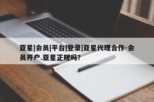 亚星官网 亚星管理官网亚星|会员|平台|登录|亚星代理合作-会员开户.亚星正规吗？